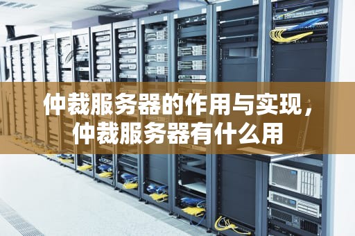 仲裁服务器的作用与实现，仲裁服务器有什么用