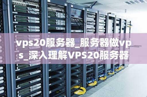 vps20服务器_服务器做vps_深入理解VPS20服务器及其应用