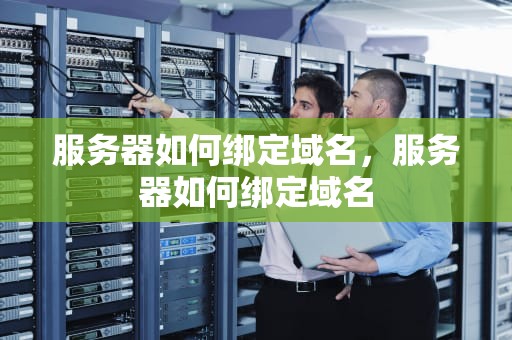 服务器如何绑定域名，服务器如何绑定域名