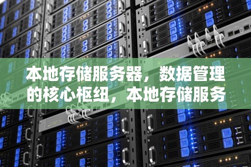 本地存储服务器，数据管理的核心枢纽，本地存储服务器价格
