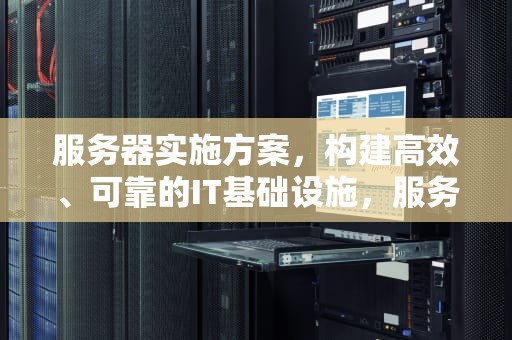 服务器实施方案，构建高效、可靠的IT基础设施，服务器实施方案范文