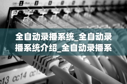 全自动录播系统_全自动录播系统介绍_全自动录播系统的应用与优势