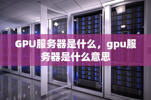 GPU服务器是什么，gpu服务器是什么意思
