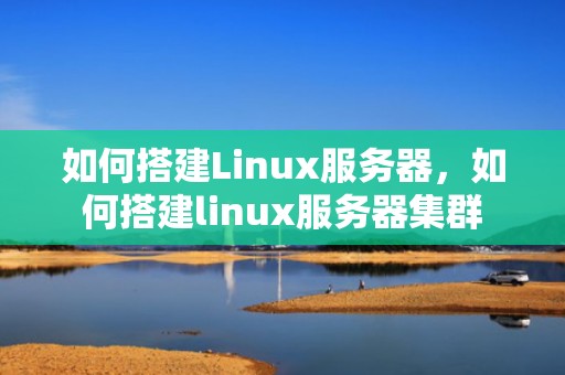 如何搭建Linux服务器，如何搭建linux服务器集群