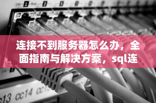 连接不到服务器怎么办，全面指南与解决方案，sql连接不到服务器怎么办