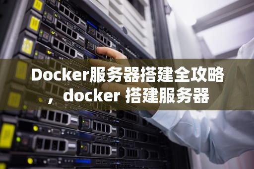 Docker服务器搭建全攻略，docker 搭建服务器