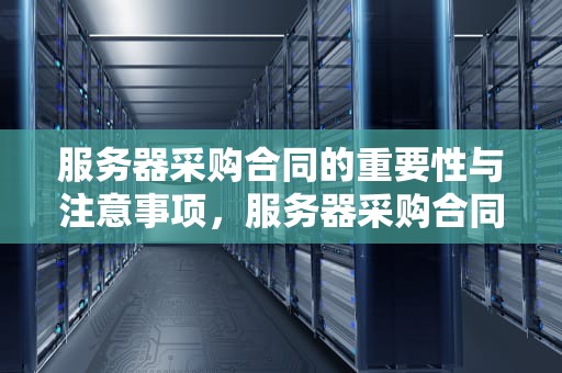 服务器采购合同的重要性与注意事项，服务器采购合同模板