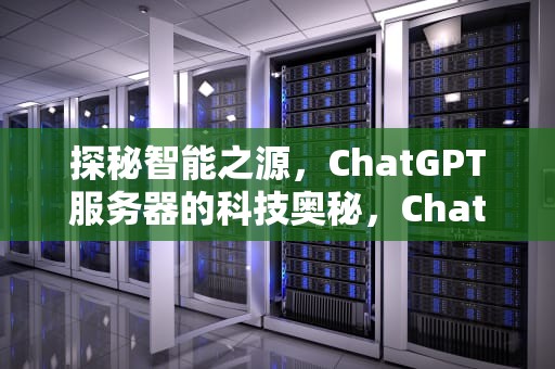 探秘智能之源，ChatGPT服务器的科技奥秘，ChatGPT服务器出现问题