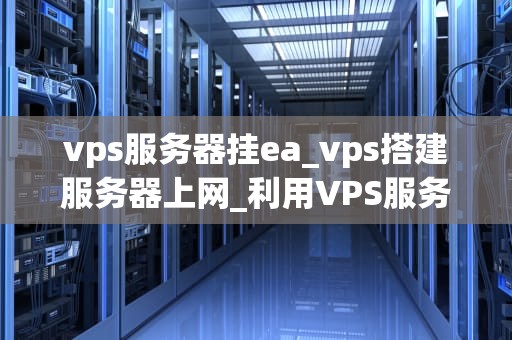 vps服务器挂ea_vps搭建服务器上网_利用VPS服务器挂EA——一种有效的外汇交易策略