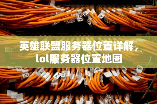 英雄联盟服务器位置详解，lol服务器位置地图