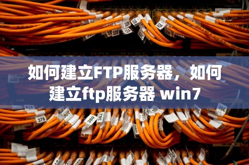 如何建立FTP服务器，如何建立ftp服务器 win7