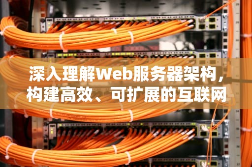 深入理解Web服务器架构，构建高效、可扩展的互联网服务，web服务器架构图