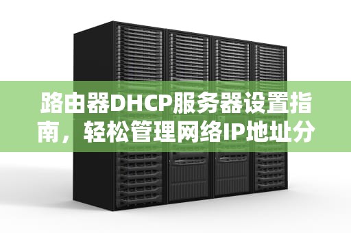 路由器DHCP服务器设置指南，轻松管理网络IP地址分配，路由器DHCP服务器设置什么