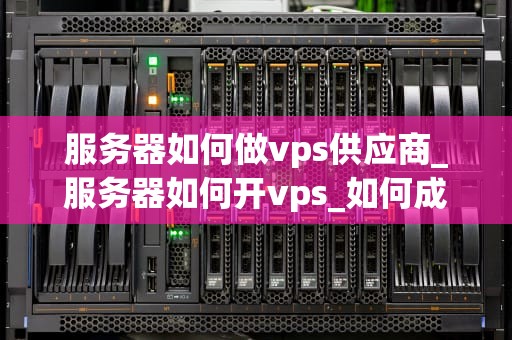 服务器如何做vps供应商_服务器如何开vps_如何成为一家成功的VPS供应商