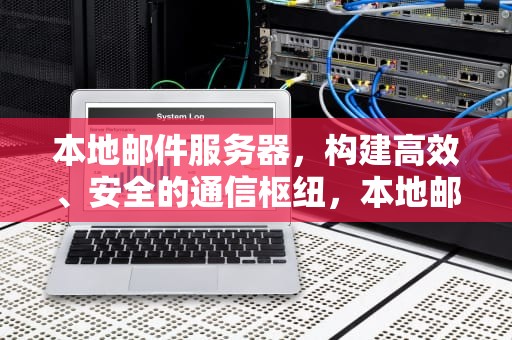 本地邮件服务器，构建高效、安全的通信枢纽，本地邮件服务器搭建