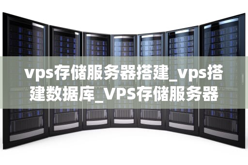 vps存储服务器搭建_vps搭建数据库_VPS存储服务器搭建的全面指南