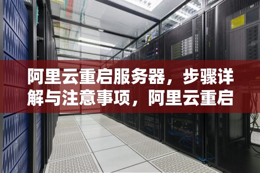 阿里云重启服务器，步骤详解与注意事项，阿里云重启服务器需要多长时间