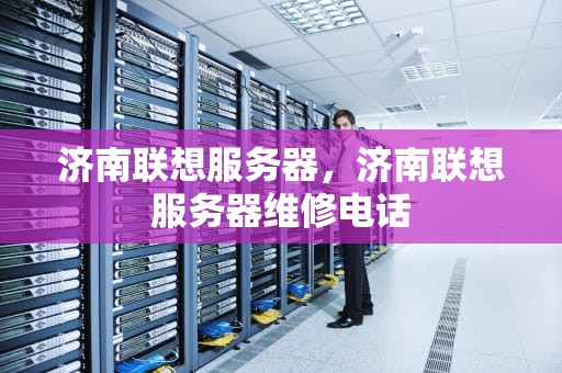 济南联想服务器，济南联想服务器维修电话