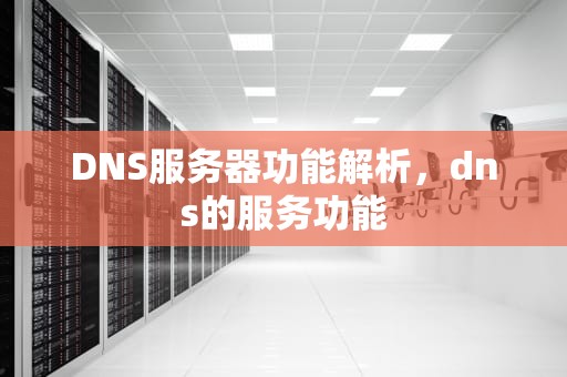 DNS服务器功能解析，dns的服务功能