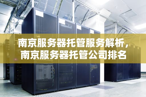 南京服务器托管服务解析，南京服务器托管公司排名
