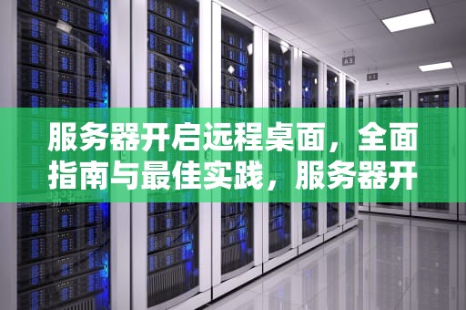 服务器开启远程桌面，全面指南与最佳实践，服务器开启远程桌面连接