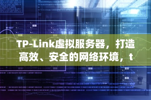 TP-Link虚拟服务器，打造高效、安全的网络环境，tplink虚拟服务器设置方法