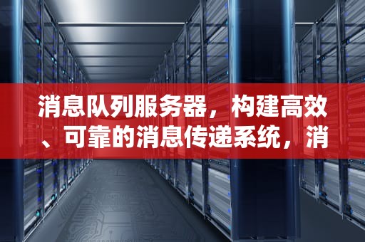 消息队列服务器，构建高效、可靠的消息传递系统，消息队列服务器挂掉了怎么办