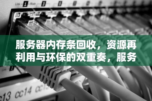 服务器内存条回收，资源再利用与环保的双重奏，服务器内存条回收报价
