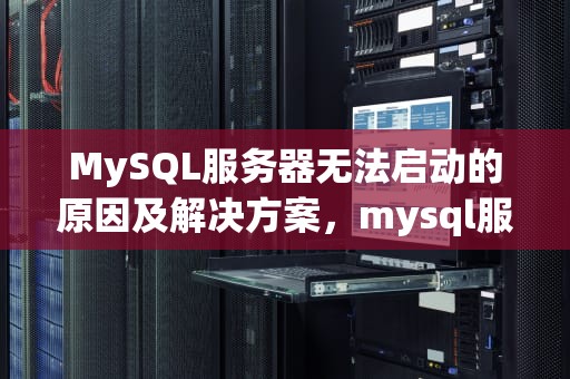 MySQL服务器无法启动的原因及解决方案，mysql服务器无法启动怎么办