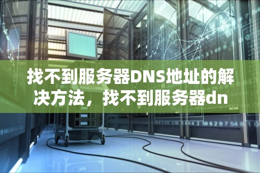 找不到服务器DNS地址的解决方法，找不到服务器dns地址怎么办