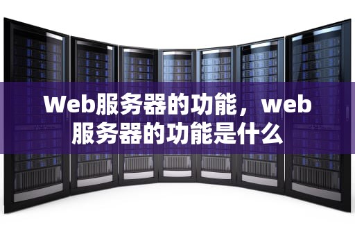 Web服务器的功能，web服务器的功能是什么