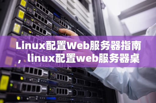 Linux配置Web服务器指南，linux配置web服务器桌面环境