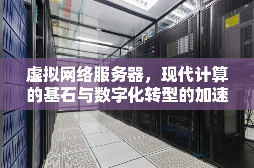 虚拟网络服务器，现代计算的基石与数字化转型的加速器，虚拟网络服务器地址