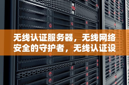 无线认证服务器，无线网络安全的守护者，无线认证设备