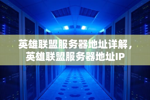 英雄联盟服务器地址详解，英雄联盟服务器地址IP