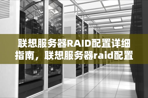 联想服务器RAID配置详细指南，联想服务器raid配置图形界面