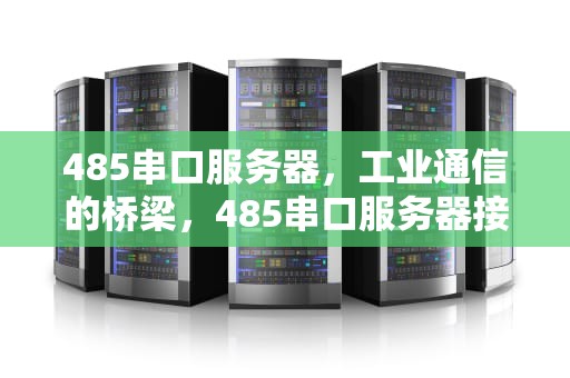 485串口服务器，工业通信的桥梁，485串口服务器接线方法