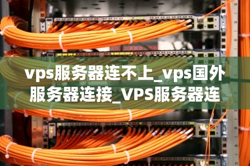vps服务器连不上_vps国外服务器连接_VPS服务器连不上的解决策略