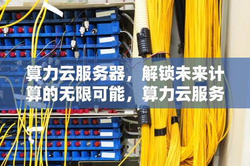 算力云服务器，解锁未来计算的无限可能，算力云服务器带宽