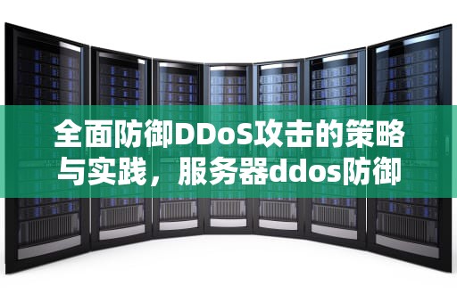 全面防御DDoS攻击的策略与实践，服务器ddos防御软件