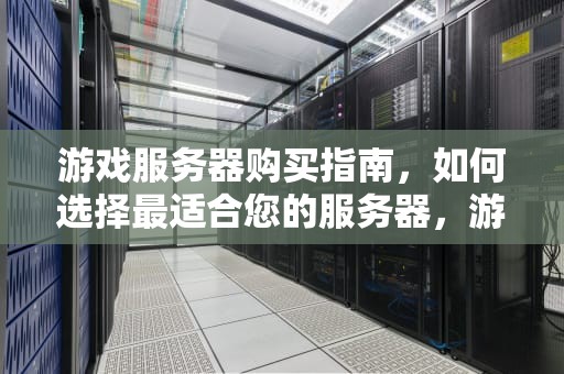 游戏服务器购买指南，如何选择最适合您的服务器，游戏服务器购买价格