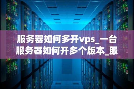 服务器如何多开vps_一台服务器如何开多个版本_服务器如何多开VPS