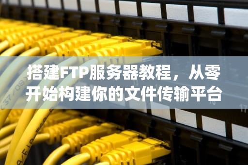 搭建FTP服务器教程，从零开始构建你的文件传输平台，linuxftp服务器搭建教程