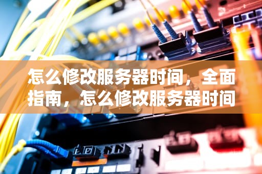 怎么修改服务器时间，全面指南，怎么修改服务器时间为北京