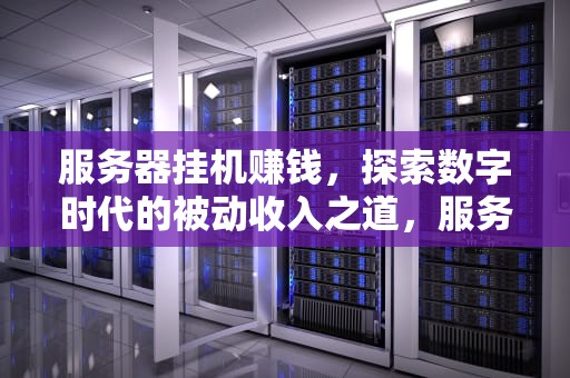 服务器挂机赚钱，探索数字时代的被动收入之道，服务器挂机赚钱项目