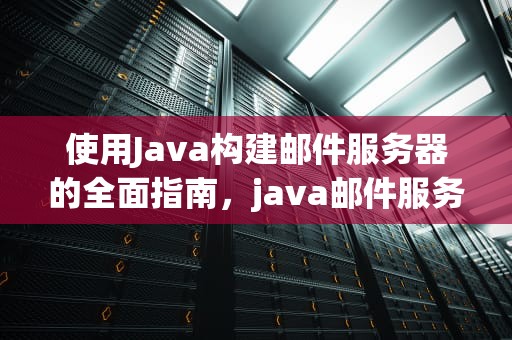 使用Java构建邮件服务器的全面指南，java邮件服务器开发
