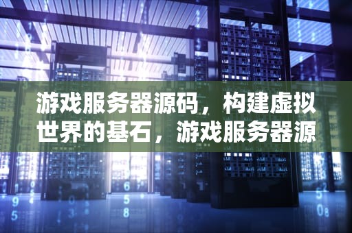 游戏服务器源码，构建虚拟世界的基石，游戏服务器源码为啥都很短