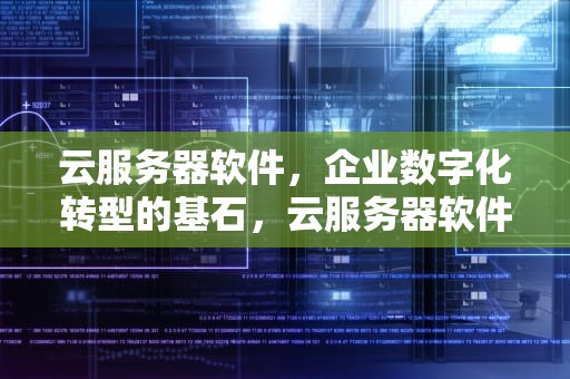 云服务器软件，企业数字化转型的基石，云服务器软件有哪些