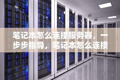 笔记本怎么连接服务器，一步步指导，笔记本怎么连接服务器主机