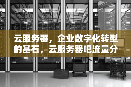 云服务器，企业数字化转型的基石，云服务器吧流量分到另一个服务器上